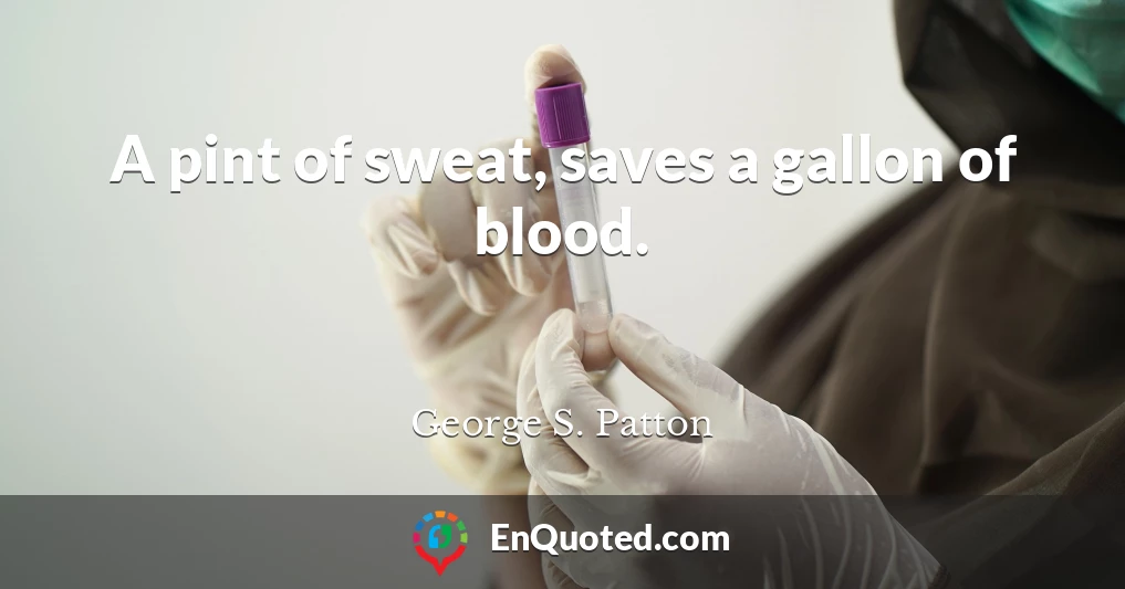 A pint of sweat, saves a gallon of blood.