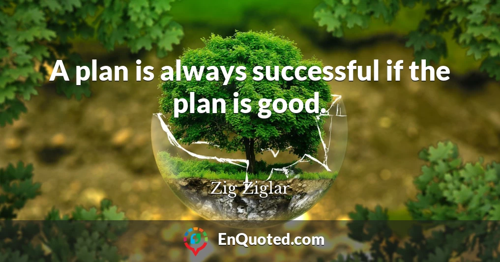 A plan is always successful if the plan is good.