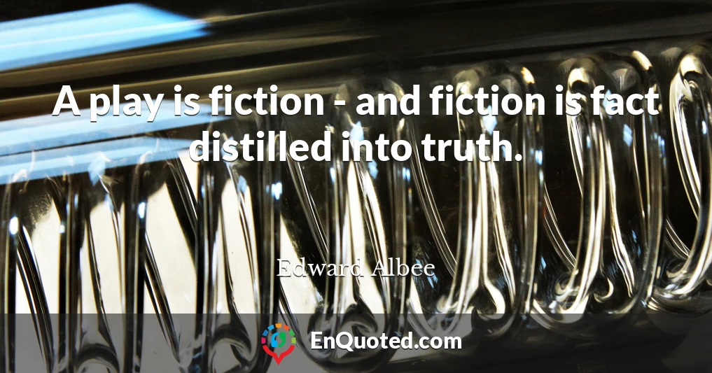 A play is fiction - and fiction is fact distilled into truth.