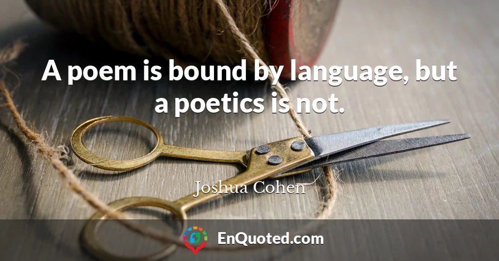 A poem is bound by language, but a poetics is not.