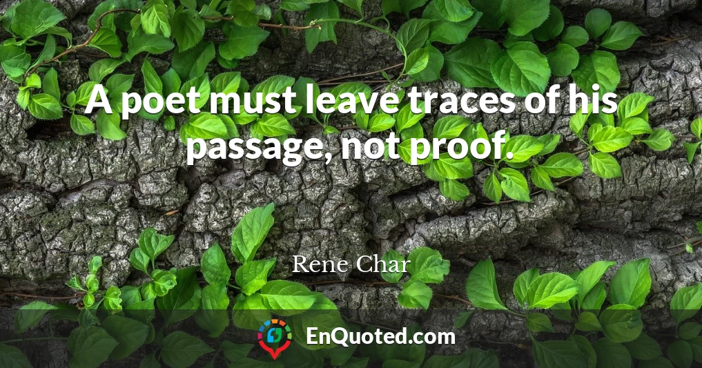 A poet must leave traces of his passage, not proof.