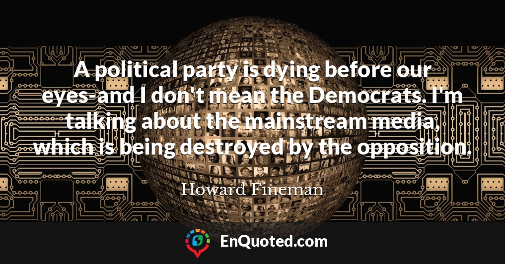 A political party is dying before our eyes-and I don't mean the Democrats. I'm talking about the mainstream media, which is being destroyed by the opposition.