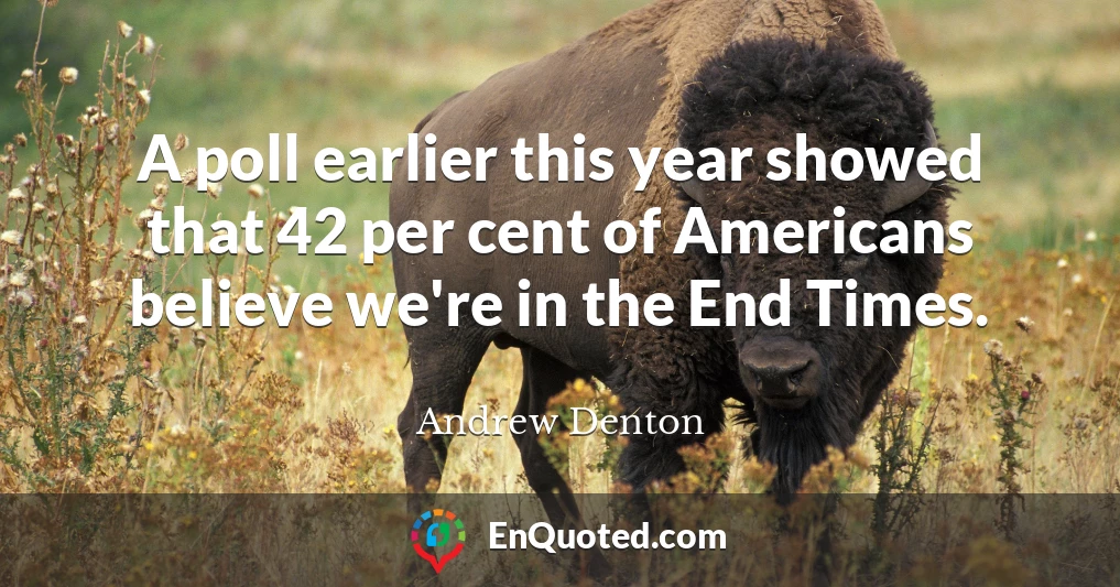 A poll earlier this year showed that 42 per cent of Americans believe we're in the End Times.