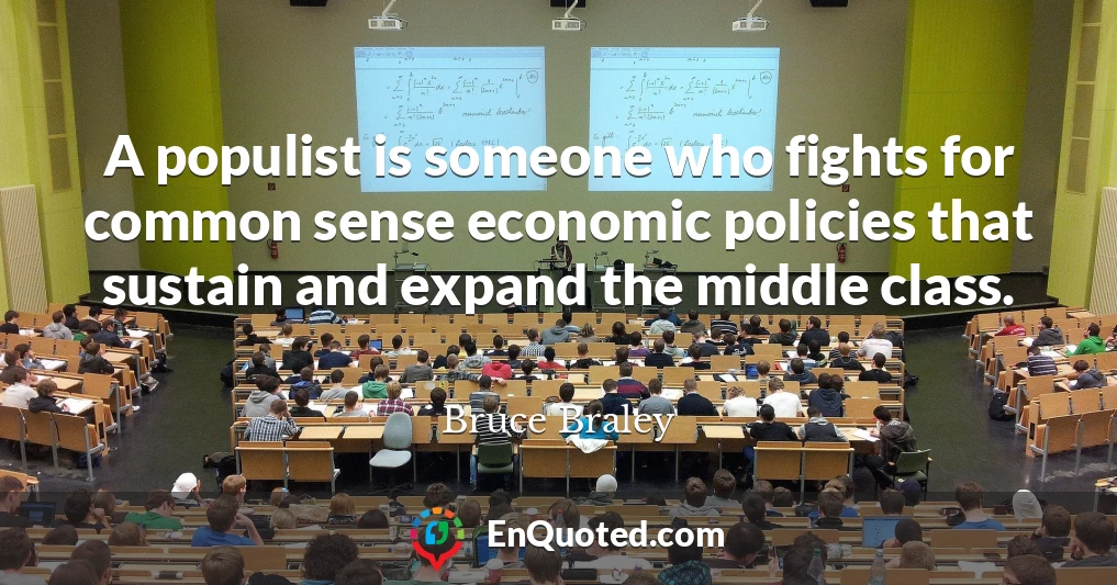 A populist is someone who fights for common sense economic policies that sustain and expand the middle class.