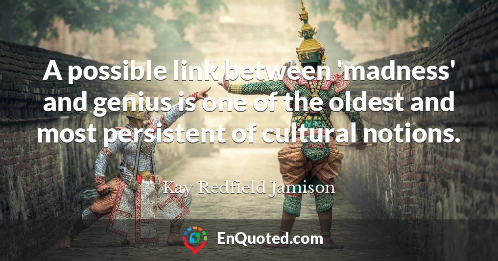 A possible link between 'madness' and genius is one of the oldest and most persistent of cultural notions.