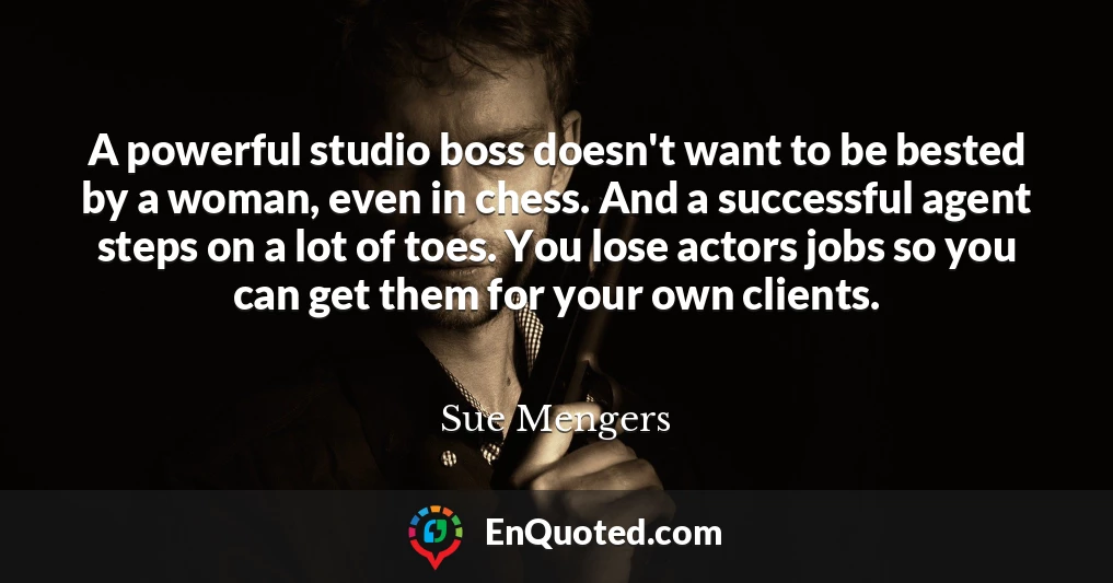 A powerful studio boss doesn't want to be bested by a woman, even in chess. And a successful agent steps on a lot of toes. You lose actors jobs so you can get them for your own clients.
