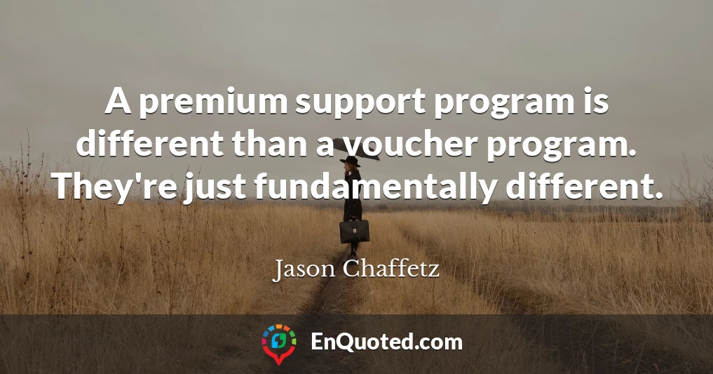 A premium support program is different than a voucher program. They're just fundamentally different.