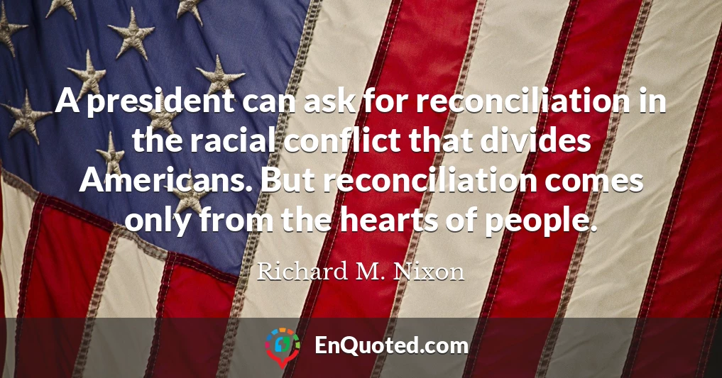 A president can ask for reconciliation in the racial conflict that divides Americans. But reconciliation comes only from the hearts of people.