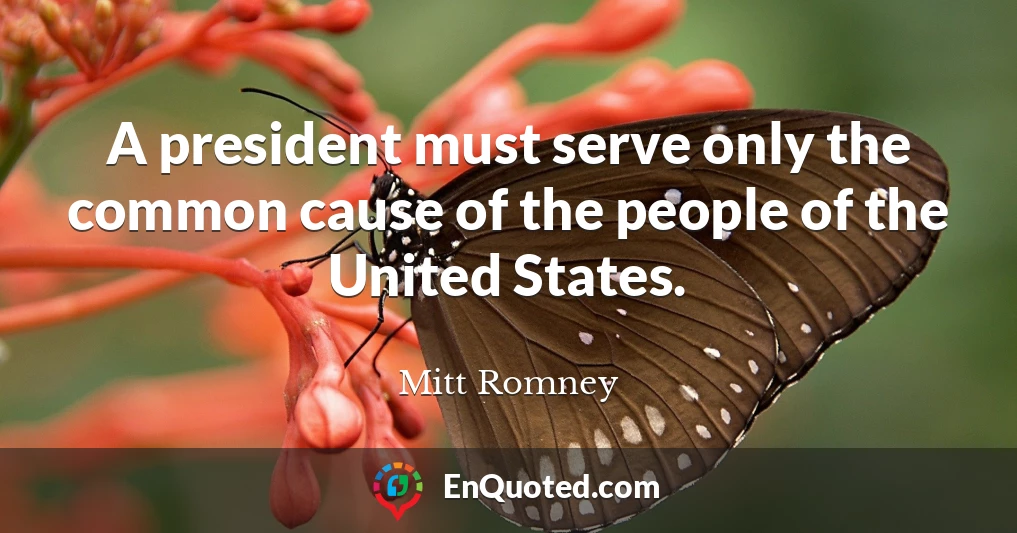 A president must serve only the common cause of the people of the United States.