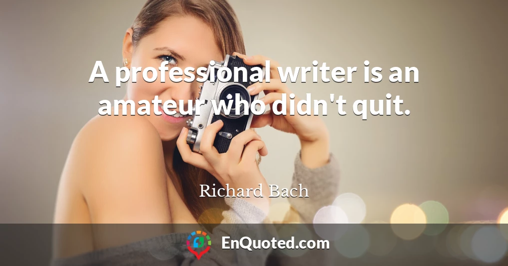 A professional writer is an amateur who didn't quit.