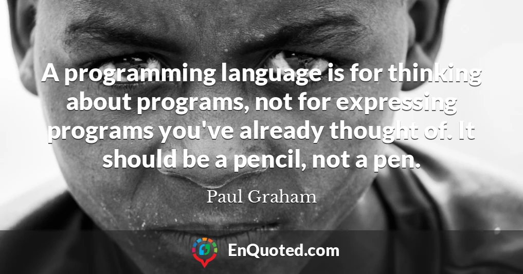 A programming language is for thinking about programs, not for expressing programs you've already thought of. It should be a pencil, not a pen.