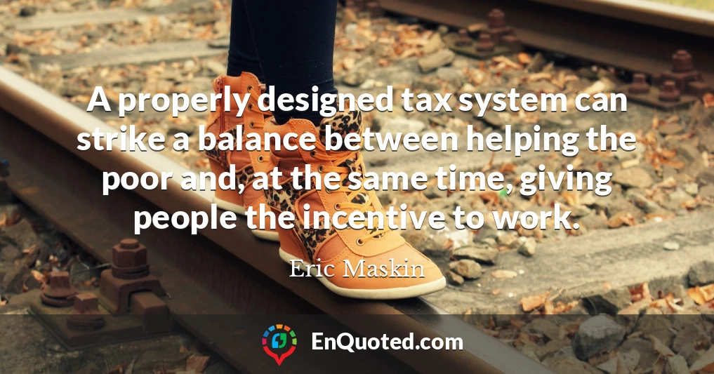 A properly designed tax system can strike a balance between helping the poor and, at the same time, giving people the incentive to work.