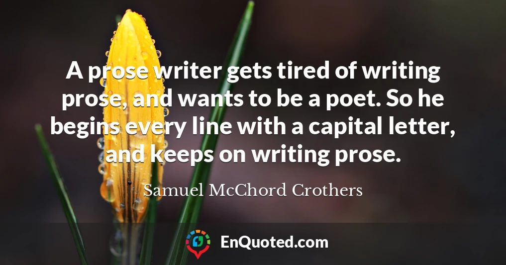 A prose writer gets tired of writing prose, and wants to be a poet. So he begins every line with a capital letter, and keeps on writing prose.