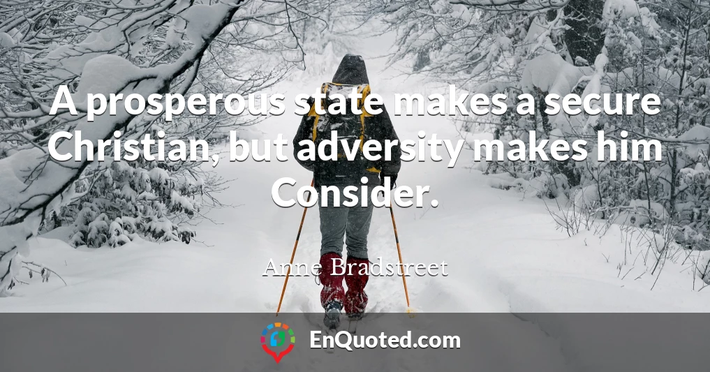 A prosperous state makes a secure Christian, but adversity makes him Consider.
