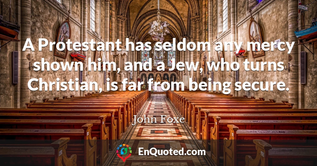 A Protestant has seldom any mercy shown him, and a Jew, who turns Christian, is far from being secure.