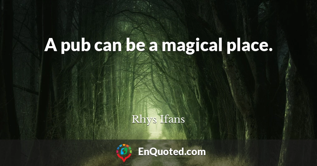 A pub can be a magical place.