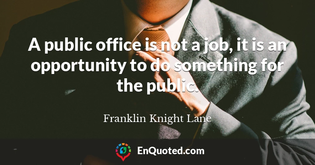 A public office is not a job, it is an opportunity to do something for the public.