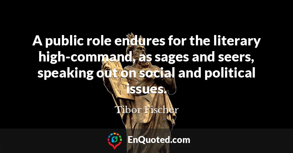 A public role endures for the literary high-command, as sages and seers, speaking out on social and political issues.