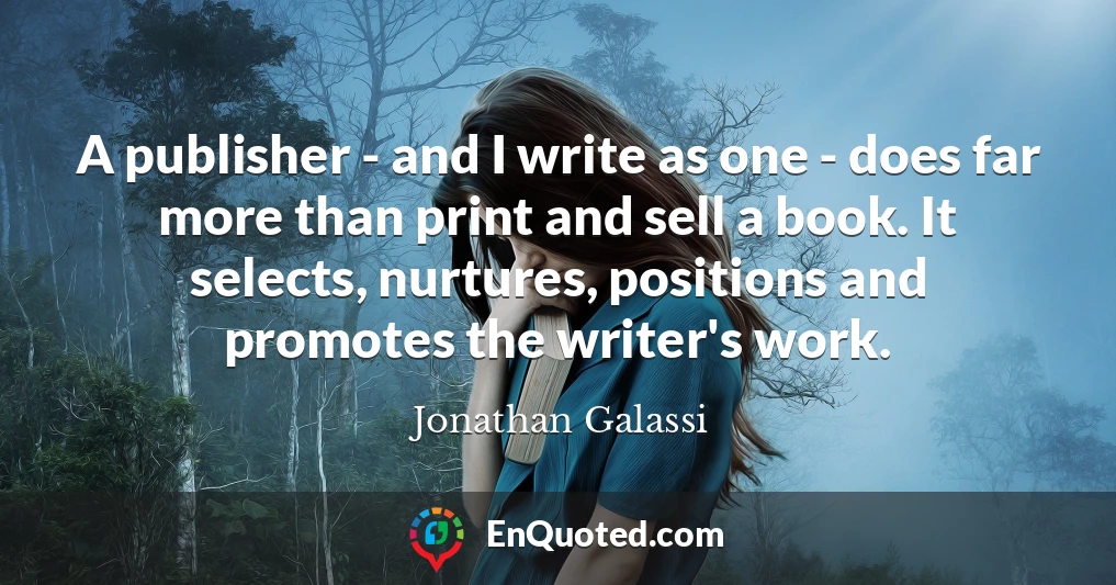 A publisher - and I write as one - does far more than print and sell a book. It selects, nurtures, positions and promotes the writer's work.
