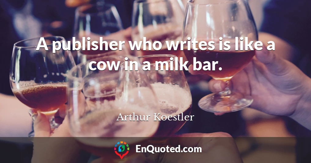 A publisher who writes is like a cow in a milk bar.