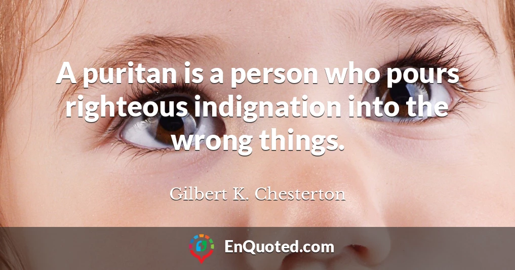 A puritan is a person who pours righteous indignation into the wrong things.