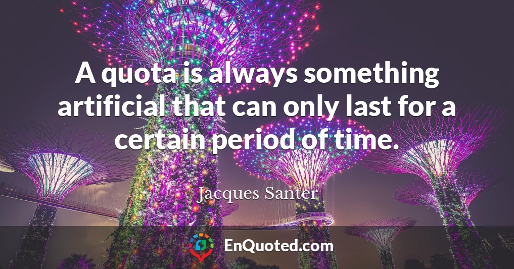A quota is always something artificial that can only last for a certain period of time.