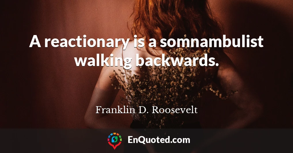 A reactionary is a somnambulist walking backwards.