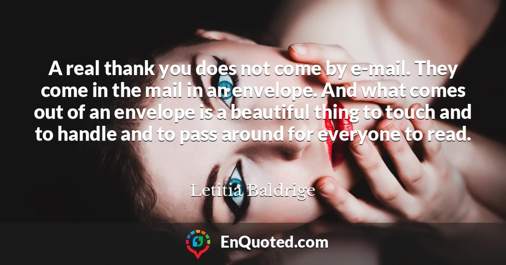 A real thank you does not come by e-mail. They come in the mail in an envelope. And what comes out of an envelope is a beautiful thing to touch and to handle and to pass around for everyone to read.
