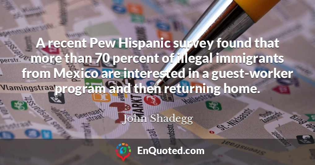 A recent Pew Hispanic survey found that more than 70 percent of illegal immigrants from Mexico are interested in a guest-worker program and then returning home.