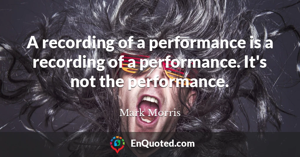 A recording of a performance is a recording of a performance. It's not the performance.
