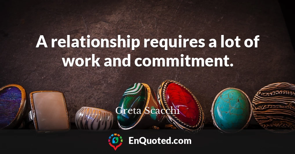 A relationship requires a lot of work and commitment.