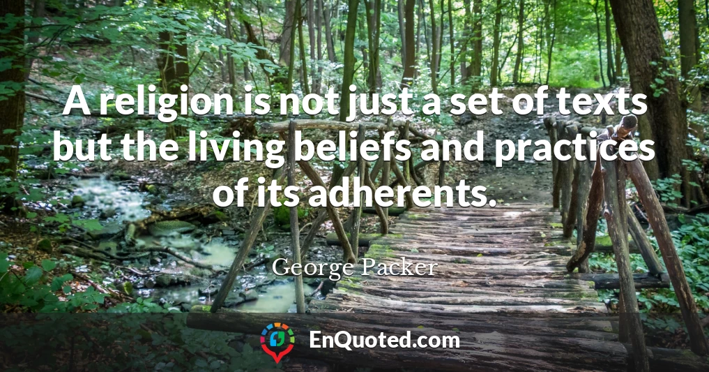 A religion is not just a set of texts but the living beliefs and practices of its adherents.