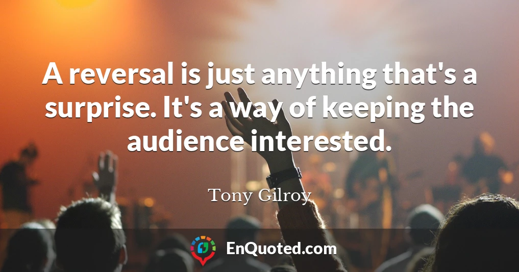 A reversal is just anything that's a surprise. It's a way of keeping the audience interested.
