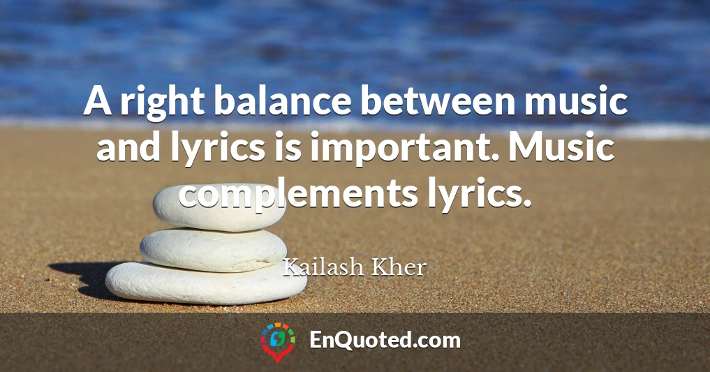 A right balance between music and lyrics is important. Music complements lyrics.