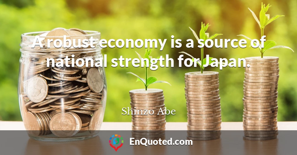 A robust economy is a source of national strength for Japan.