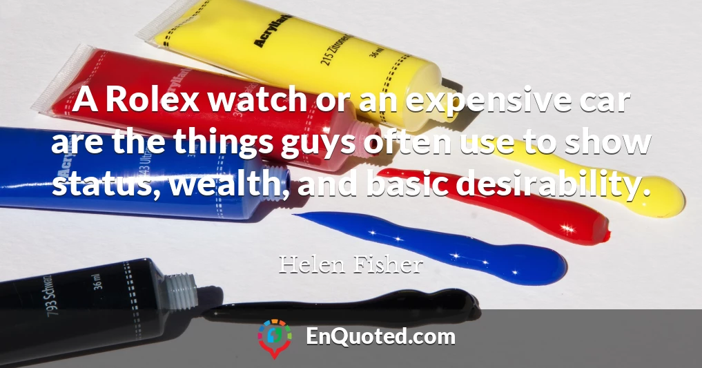 A Rolex watch or an expensive car are the things guys often use to show status, wealth, and basic desirability.