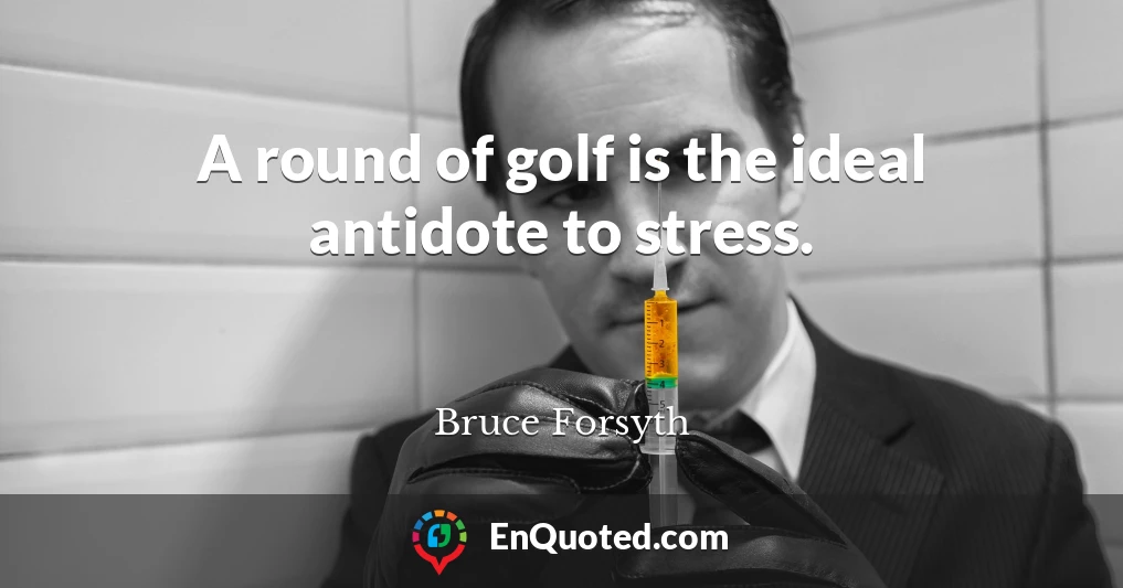 A round of golf is the ideal antidote to stress.