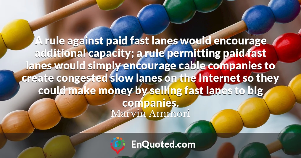 A rule against paid fast lanes would encourage additional capacity; a rule permitting paid fast lanes would simply encourage cable companies to create congested slow lanes on the Internet so they could make money by selling fast lanes to big companies.