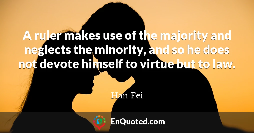 A ruler makes use of the majority and neglects the minority, and so he does not devote himself to virtue but to law.