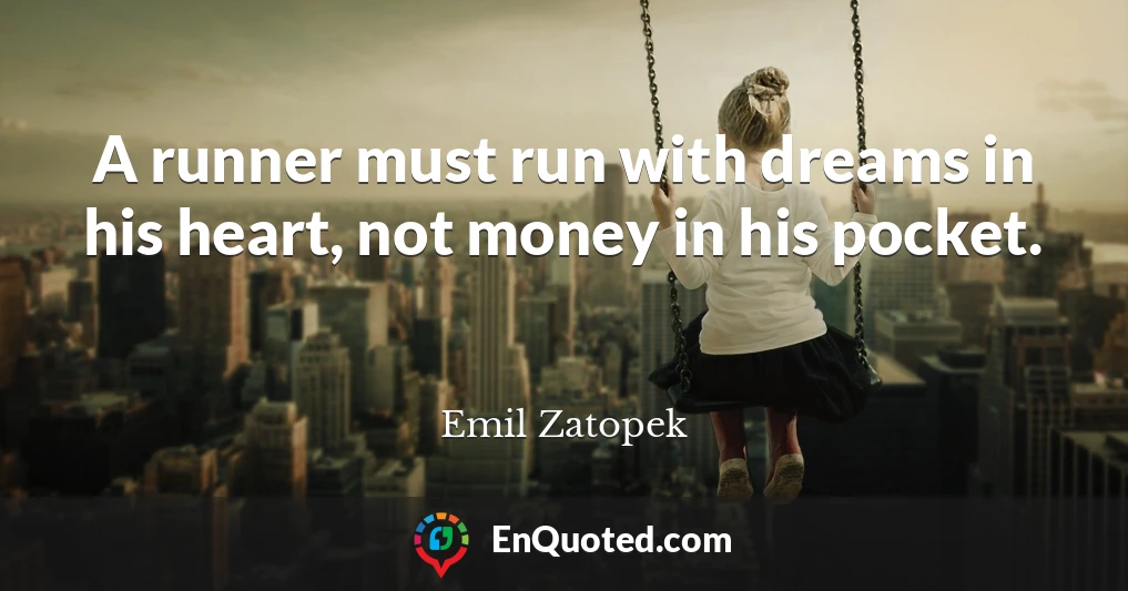 A runner must run with dreams in his heart, not money in his pocket.