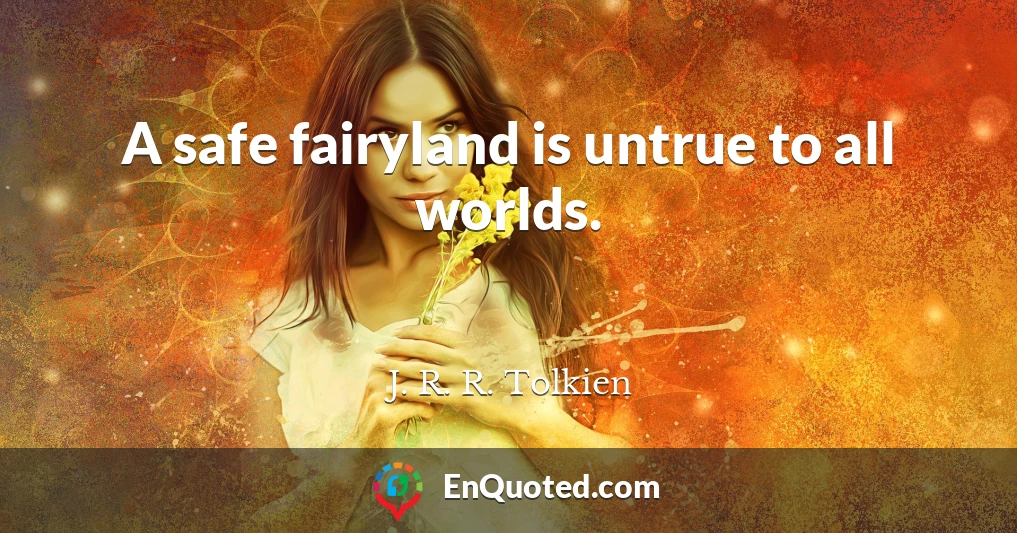 A safe fairyland is untrue to all worlds.