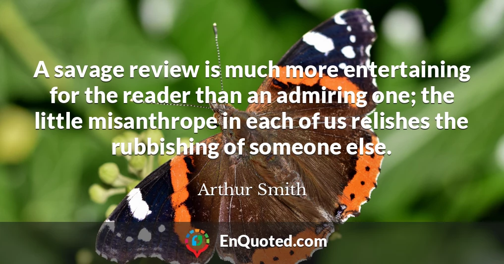 A savage review is much more entertaining for the reader than an admiring one; the little misanthrope in each of us relishes the rubbishing of someone else.
