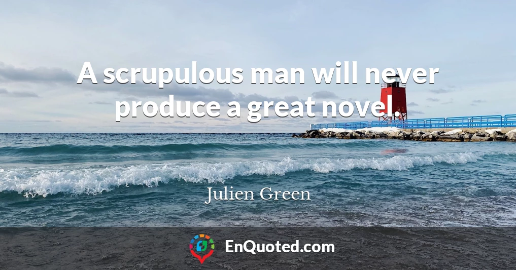 A scrupulous man will never produce a great novel.