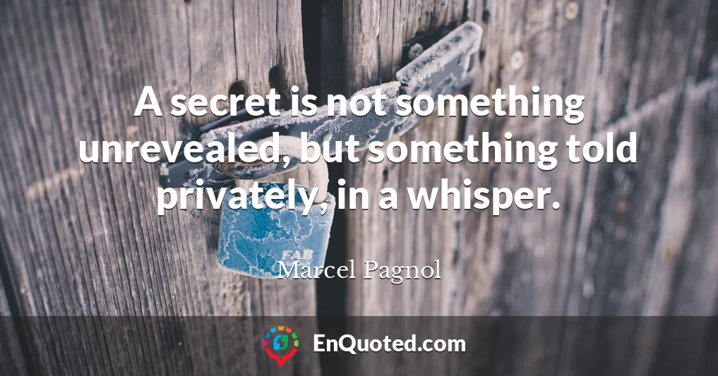 A secret is not something unrevealed, but something told privately, in a whisper.