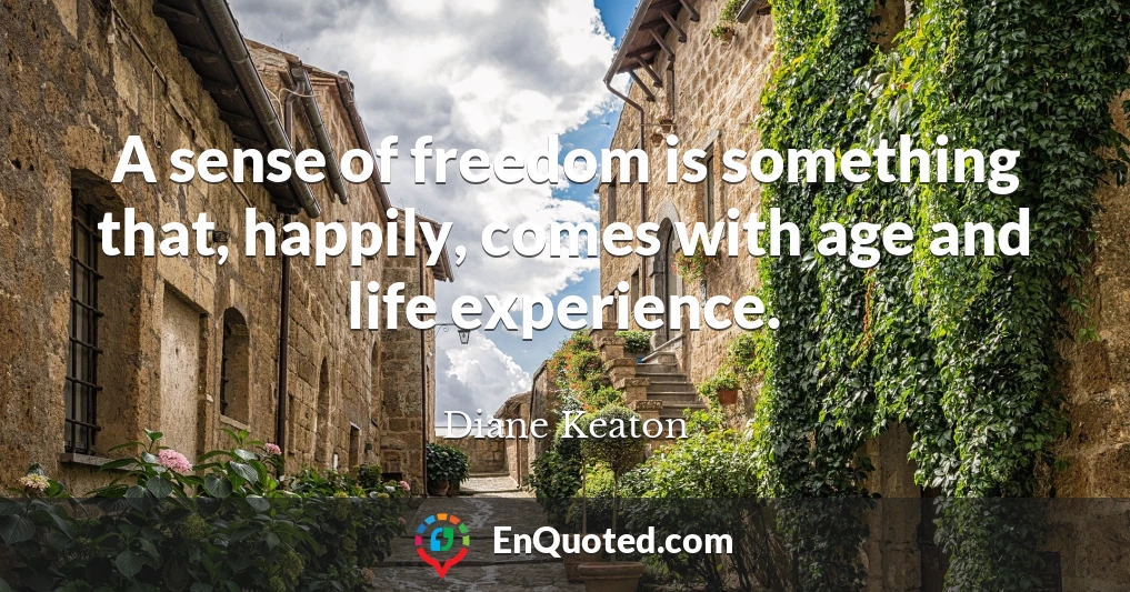 A sense of freedom is something that, happily, comes with age and life experience.