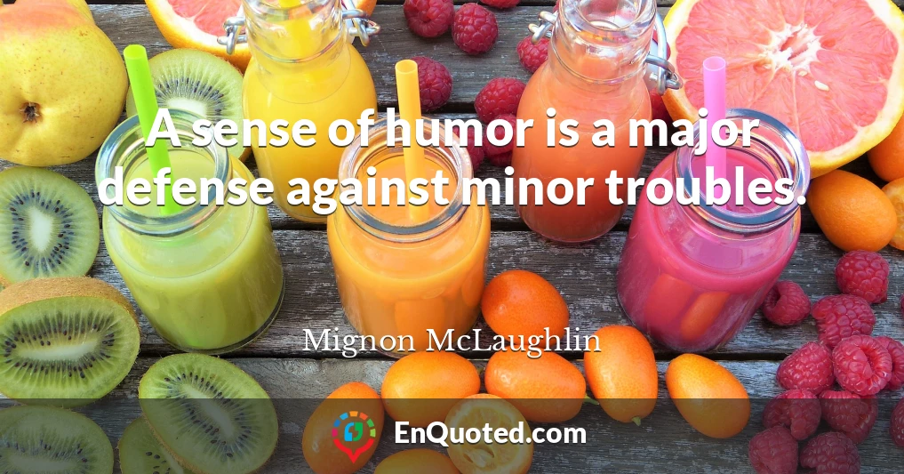 A sense of humor is a major defense against minor troubles.