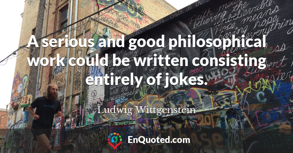 A serious and good philosophical work could be written consisting entirely of jokes.