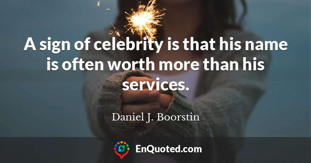 A sign of celebrity is that his name is often worth more than his services.