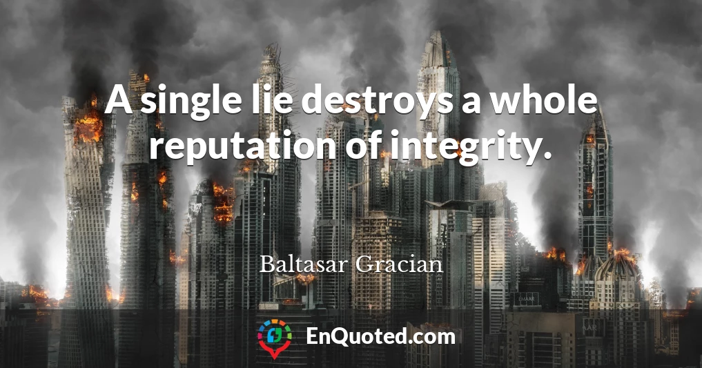 A single lie destroys a whole reputation of integrity.