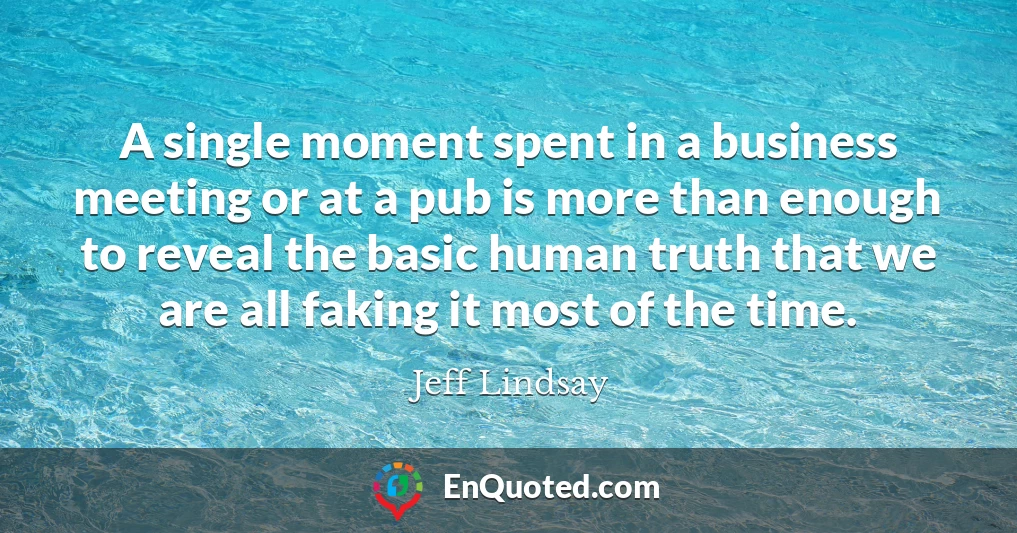 A single moment spent in a business meeting or at a pub is more than enough to reveal the basic human truth that we are all faking it most of the time.